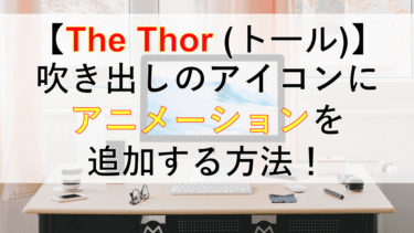 【必見】THE THORの吹き出しのアイコンにアニメーションを追加する方法