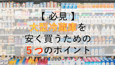 【必見】大型冷蔵庫を安く買うために気をつけた５つのポイント