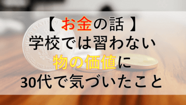 【お金の話】学校では教えてくれなかった物の価値に30代で気づいたこと