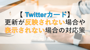 【Twitterカード】アイキャッチの更新が反映されない場合や表示されない場合の対応策